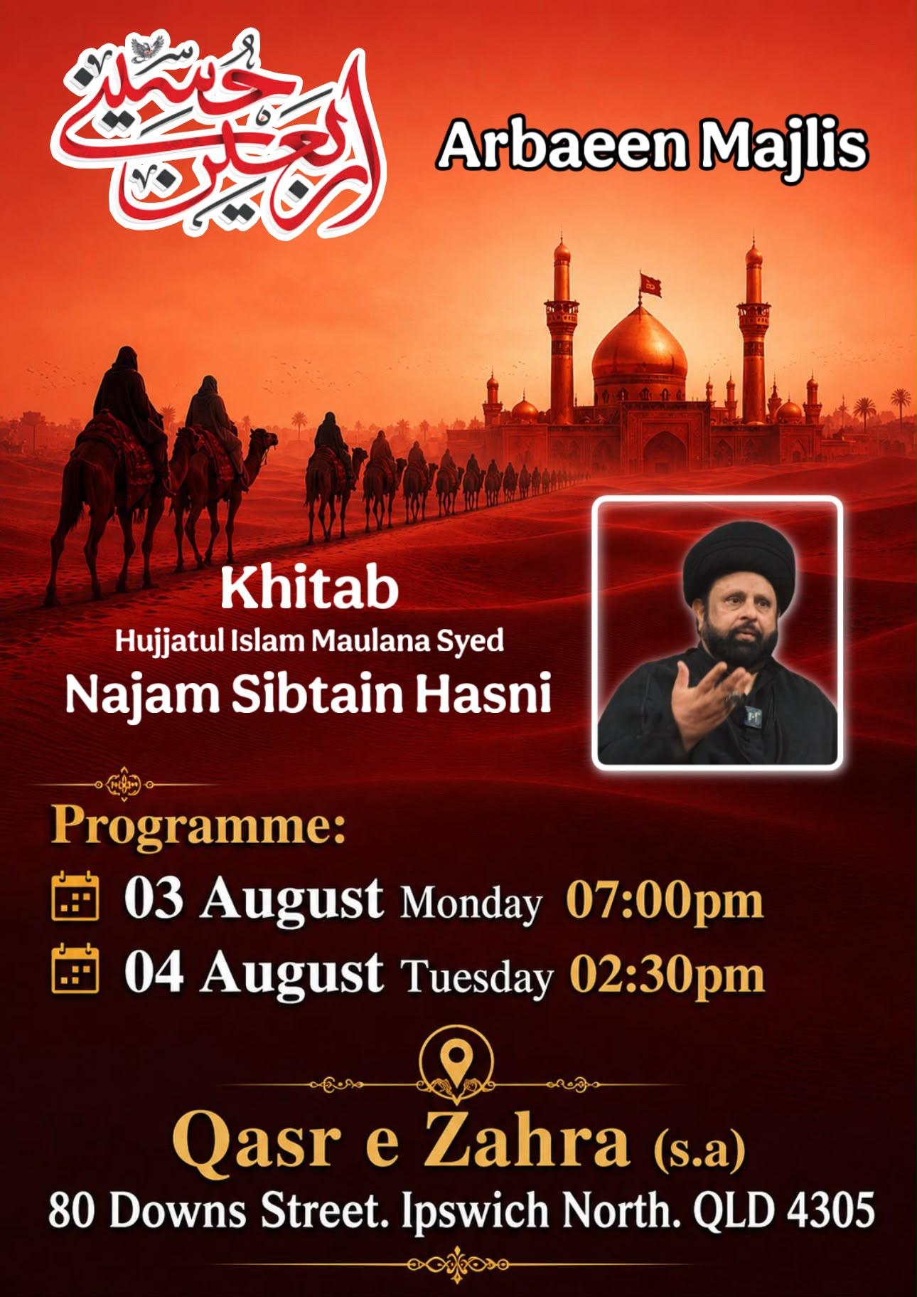 Arbaeen Majlis poster. Khitab by Hujjatul Islam Maulana Syed Najam Sibtain Hasni. Monday 3 August 7:00pm and Tuesday 4 August 2:30pm at Qasr e Zahra, 80 Downs Street, Ipswich North.