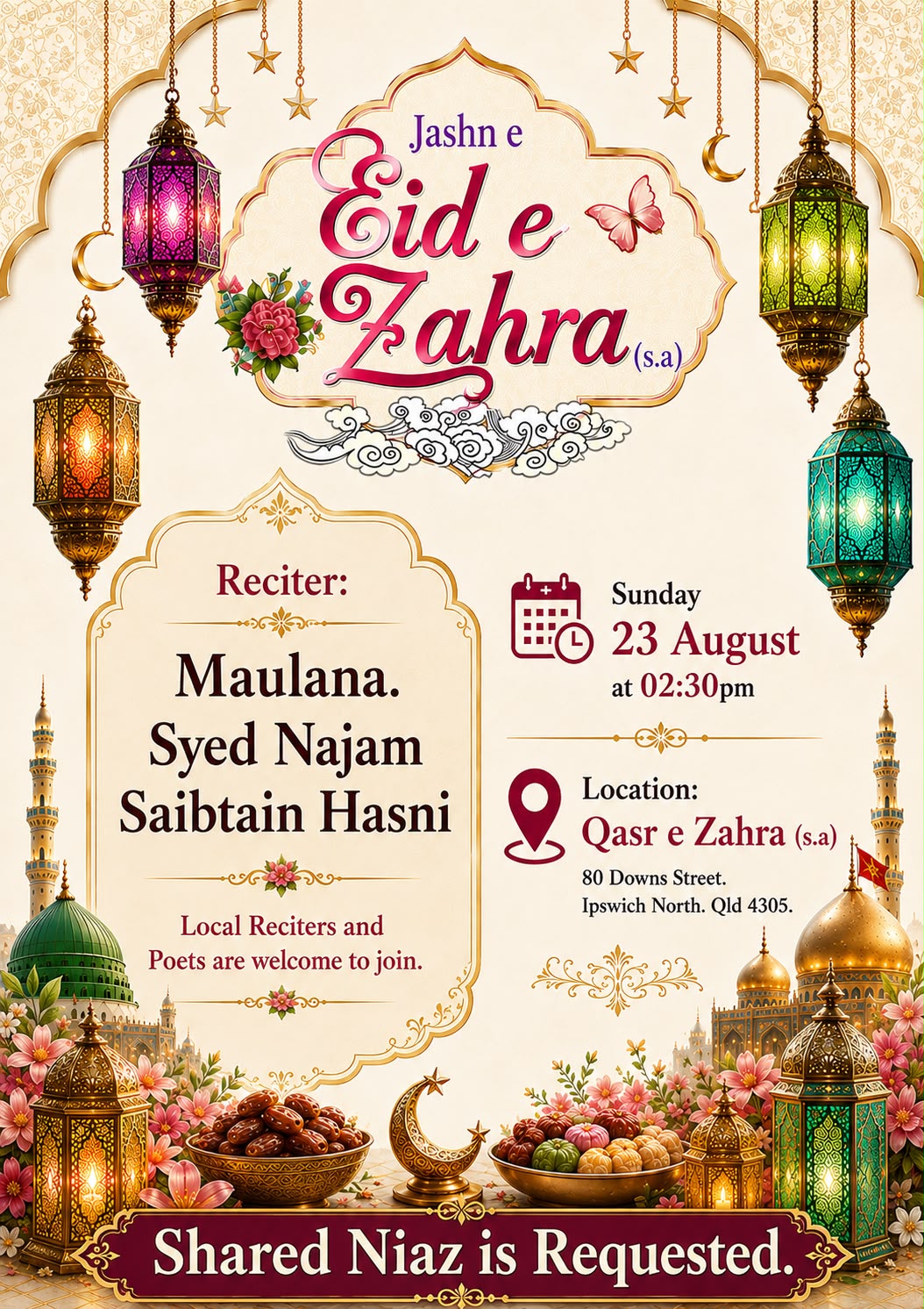 Jashn-e-Eid-e-Zahra (s.a). Sunday 23 August at 2:30pm at Qasr-e-Zahra (s.a), 80 Downs Street, Ipswich North. Reciter Maulana Syed Najam Sibtain Hasni. Local reciters and poets are welcome to join. Shared niaz is requested.