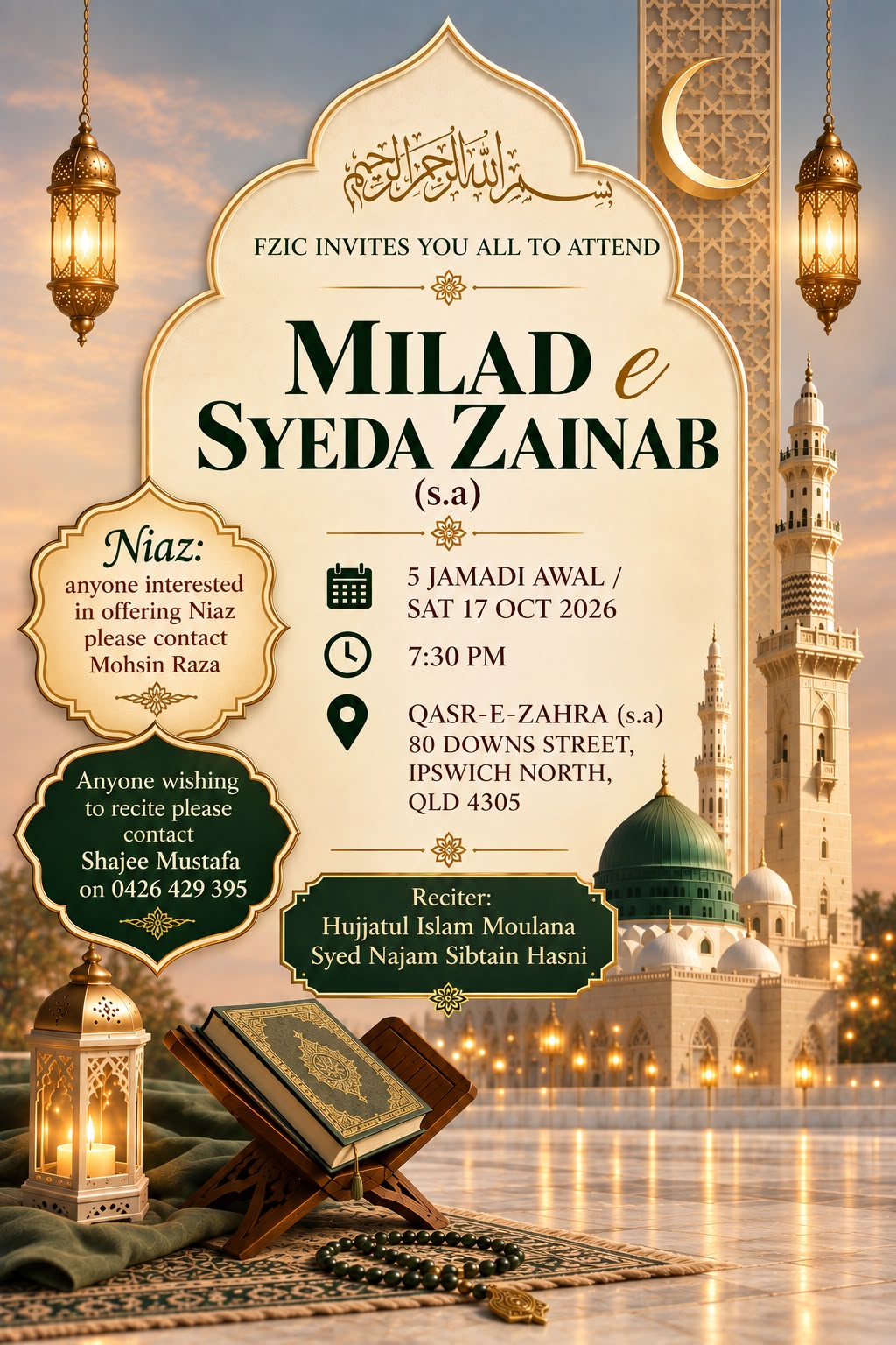 Poster: FZIC invites you all to attend Milad e Syeda Zainab (s.a), 5 Jamadi Awal, Saturday 17 October 2026, 7:30pm, at Qasr-e-Zahra (s.a), 80 Downs Street, Ipswich North QLD 4305. Reciter: Hujjatul Islam Moulana Syed Najam Sibtain Hasni. Niaz: anyone interested in offering niaz please contact the Centre's President or Secretary. Anyone wishing to recite please contact Shajee Mustafa on 0426 429 395. Artwork of hanging lanterns, a crescent moon and a mosque with a green dome.